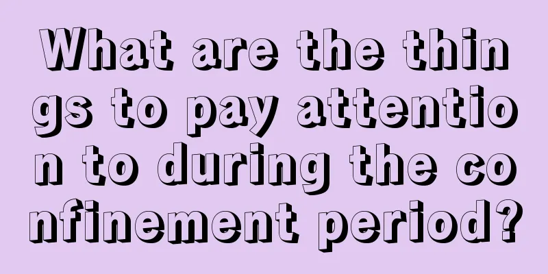 What are the things to pay attention to during the confinement period?