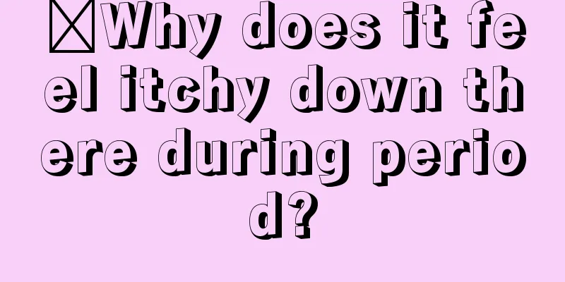 ​Why does it feel itchy down there during period?