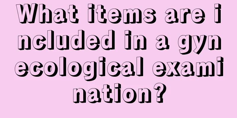 What items are included in a gynecological examination?