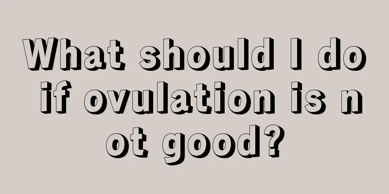 What should I do if ovulation is not good?