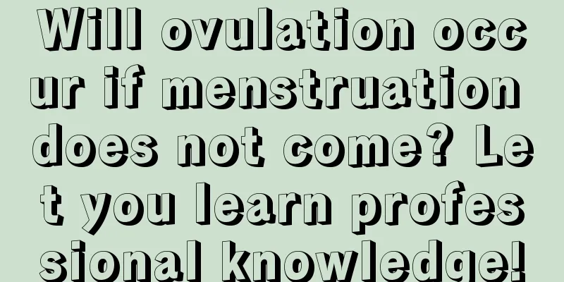 Will ovulation occur if menstruation does not come? Let you learn professional knowledge!