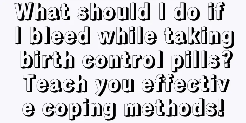 What should I do if I bleed while taking birth control pills? Teach you effective coping methods!