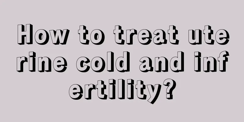 How to treat uterine cold and infertility?