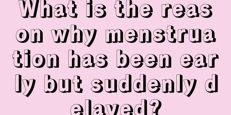 What is the reason why menstruation has been early but suddenly delayed?