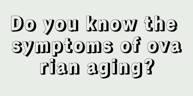 Do you know the symptoms of ovarian aging?