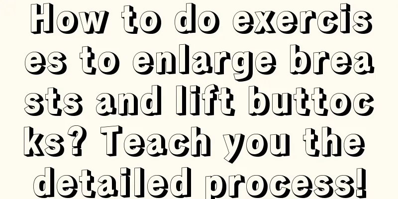 How to do exercises to enlarge breasts and lift buttocks? Teach you the detailed process!