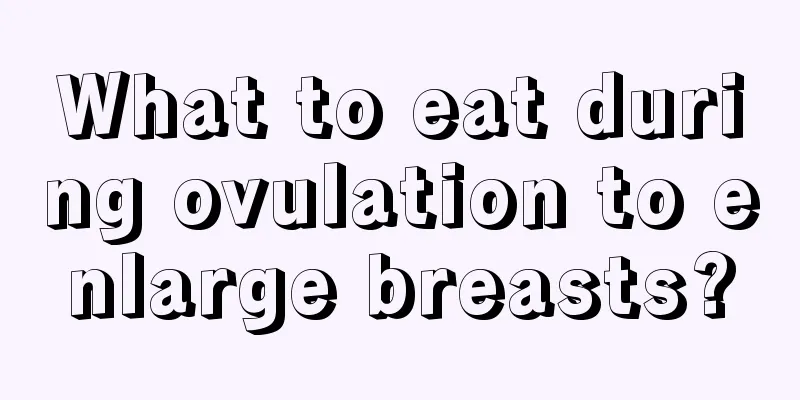 What to eat during ovulation to enlarge breasts?