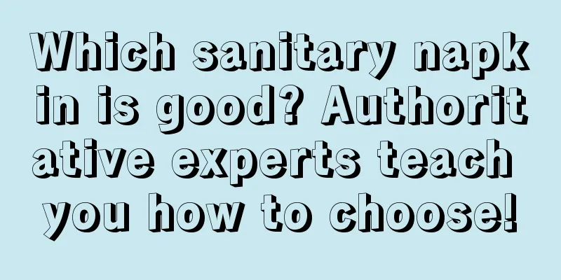 Which sanitary napkin is good? Authoritative experts teach you how to choose!