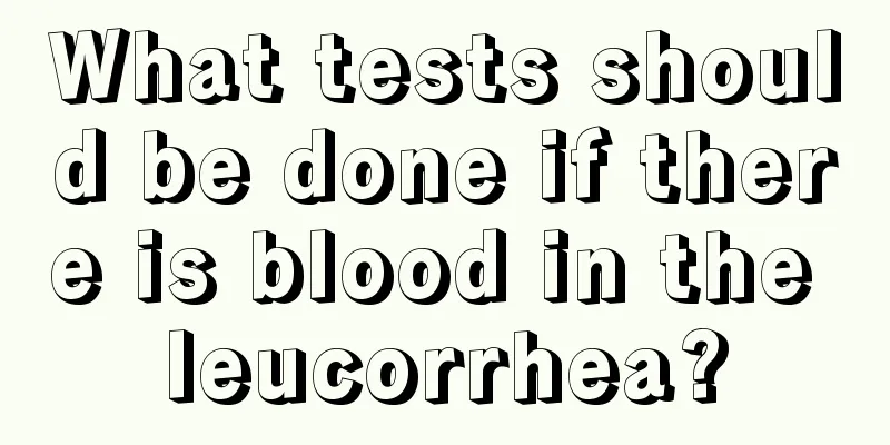 What tests should be done if there is blood in the leucorrhea?