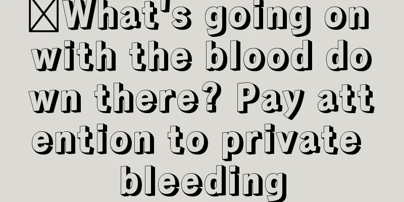 ​What's going on with the blood down there? Pay attention to private bleeding