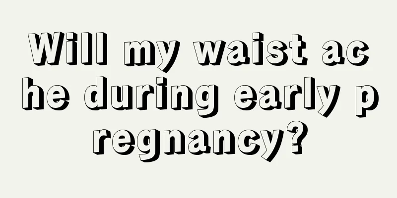 Will my waist ache during early pregnancy?