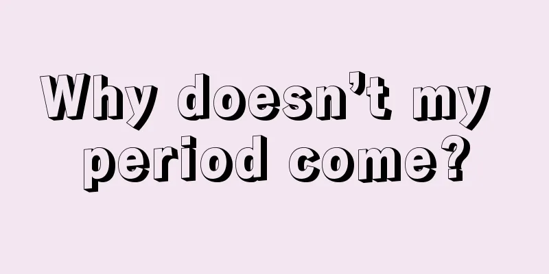 Why doesn’t my period come?