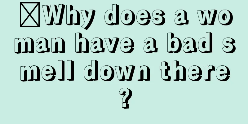 ​Why does a woman have a bad smell down there?