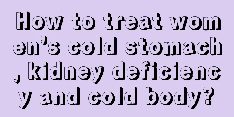 How to treat women’s cold stomach, kidney deficiency and cold body?