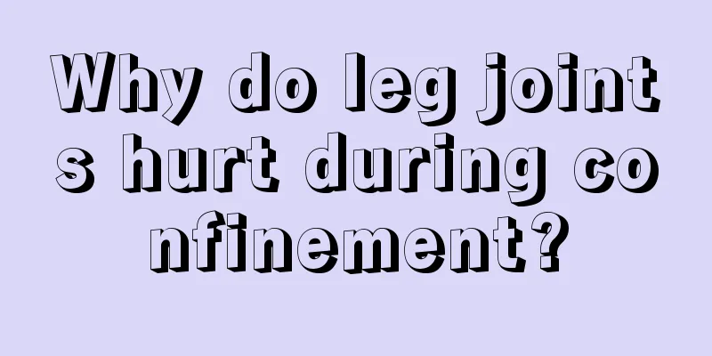 Why do leg joints hurt during confinement?