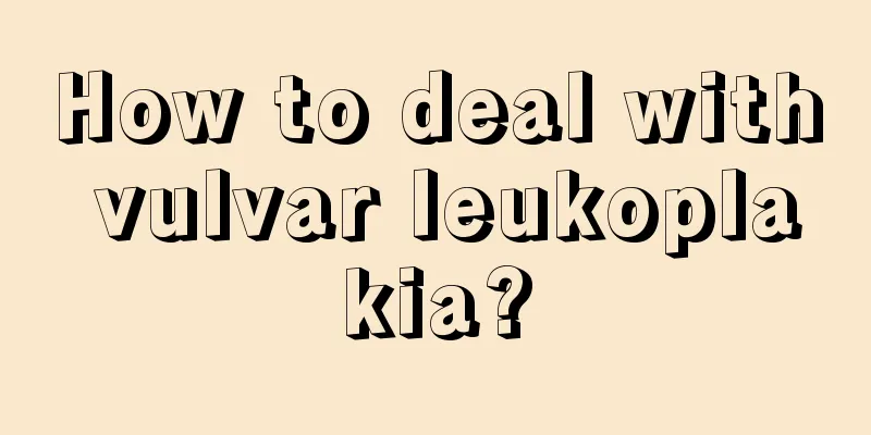 How to deal with vulvar leukoplakia?