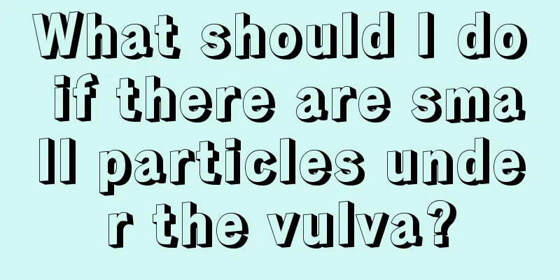 What should I do if there are small particles under the vulva?