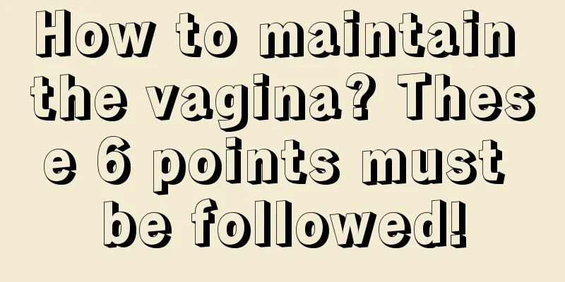 How to maintain the vagina? These 6 points must be followed!