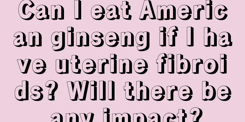 Can I eat American ginseng if I have uterine fibroids? Will there be any impact?