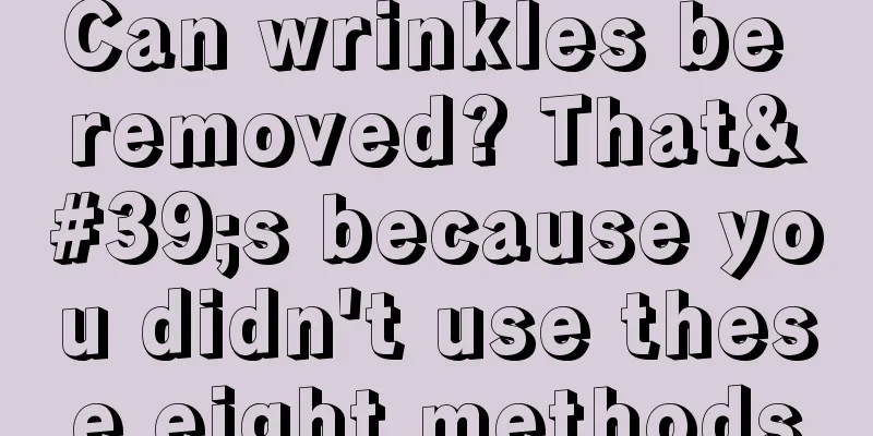 Can wrinkles be removed? That's because you didn't use these eight methods