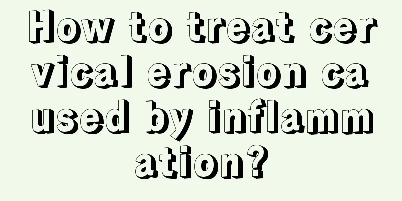 How to treat cervical erosion caused by inflammation?