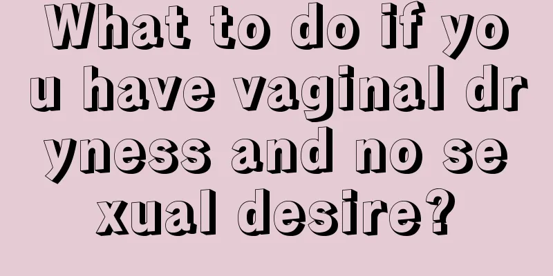 What to do if you have vaginal dryness and no sexual desire?