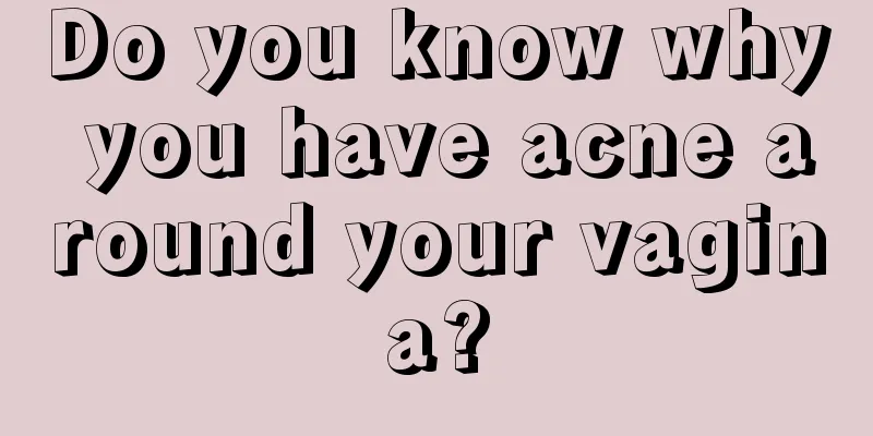 Do you know why you have acne around your vagina?