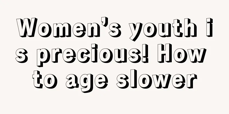 Women’s youth is precious! How to age slower