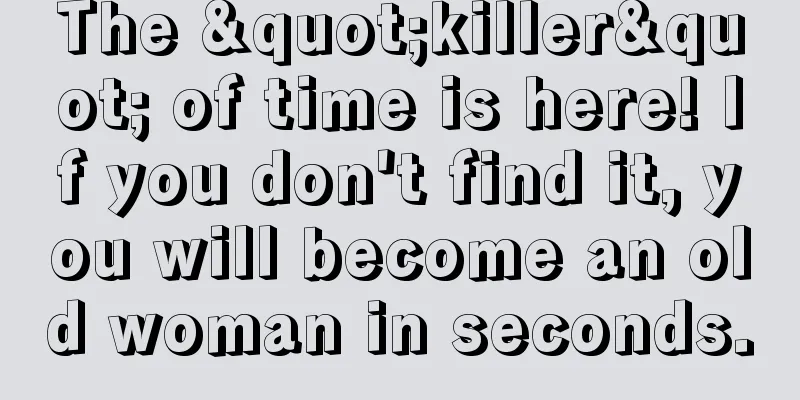 The "killer" of time is here! If you don't find it, you will become an old woman in seconds.