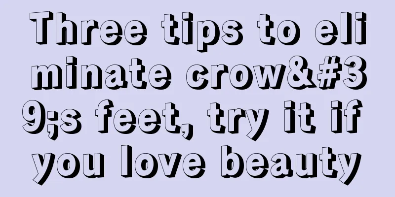 Three tips to eliminate crow's feet, try it if you love beauty