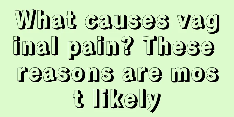 What causes vaginal pain? These reasons are most likely