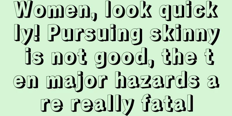 Women, look quickly! Pursuing skinny is not good, the ten major hazards are really fatal