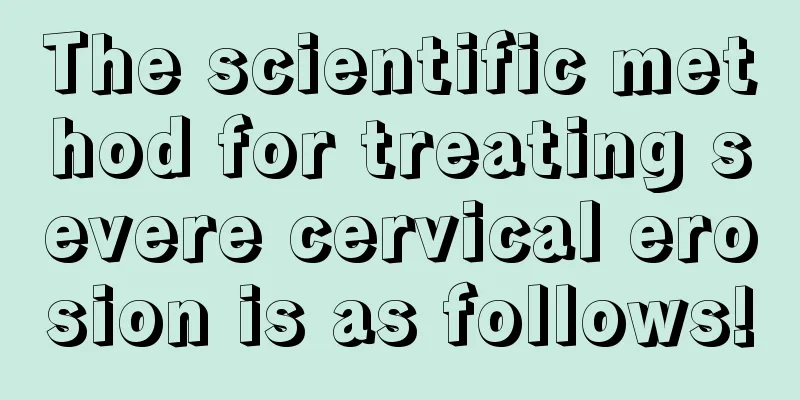 The scientific method for treating severe cervical erosion is as follows!