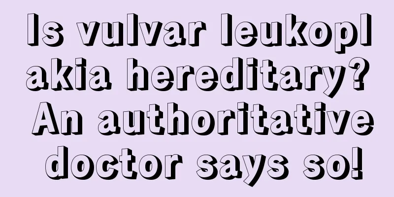 Is vulvar leukoplakia hereditary? An authoritative doctor says so!