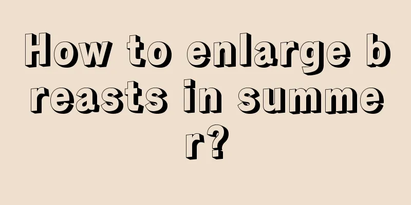 How to enlarge breasts in summer?