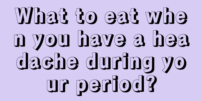 What to eat when you have a headache during your period?