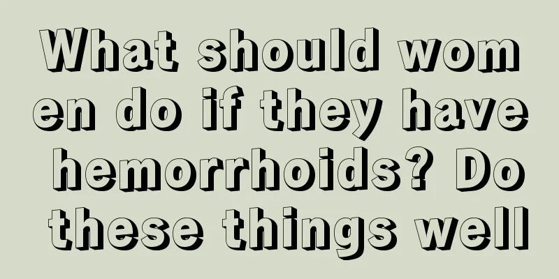 What should women do if they have hemorrhoids? Do these things well