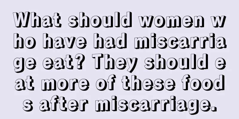 What should women who have had miscarriage eat? They should eat more of these foods after miscarriage.