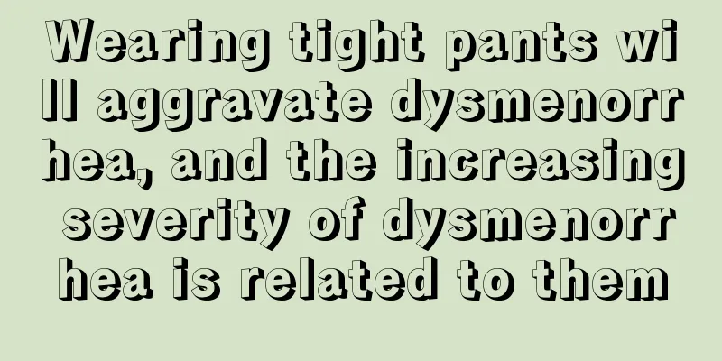 Wearing tight pants will aggravate dysmenorrhea, and the increasing severity of dysmenorrhea is related to them