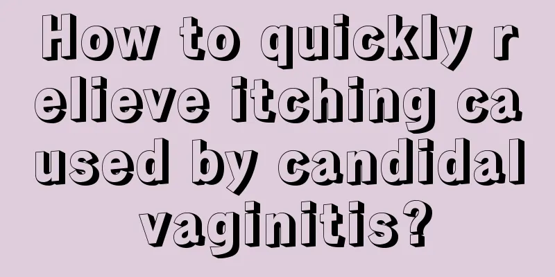 How to quickly relieve itching caused by candidal vaginitis?