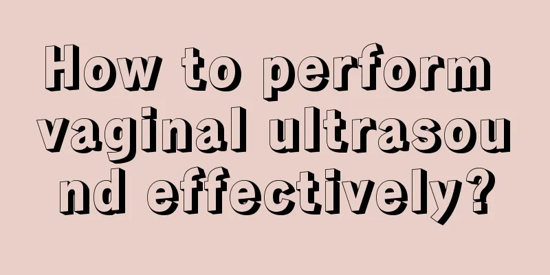 How to perform vaginal ultrasound effectively?