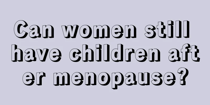 Can women still have children after menopause?