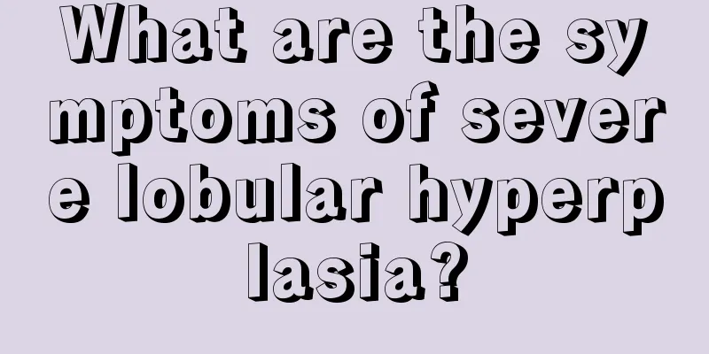 What are the symptoms of severe lobular hyperplasia?