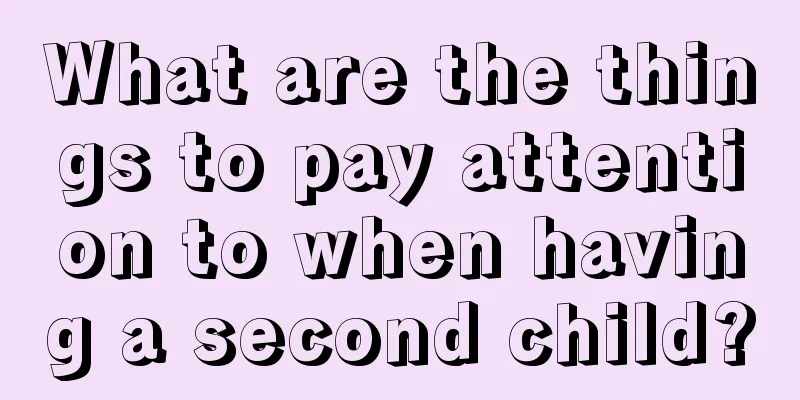 What are the things to pay attention to when having a second child?