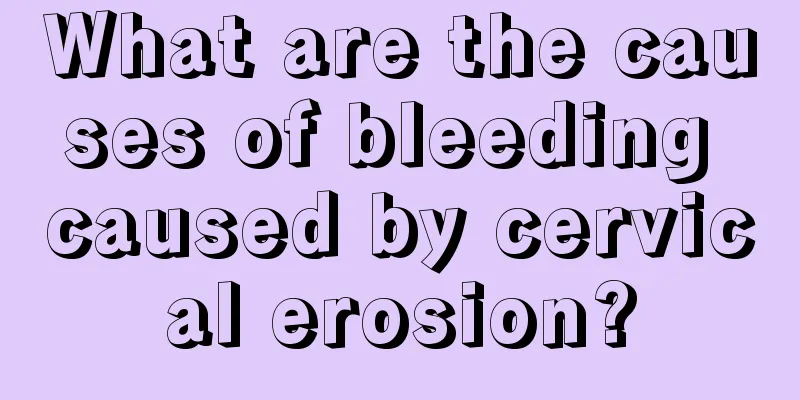 What are the causes of bleeding caused by cervical erosion?