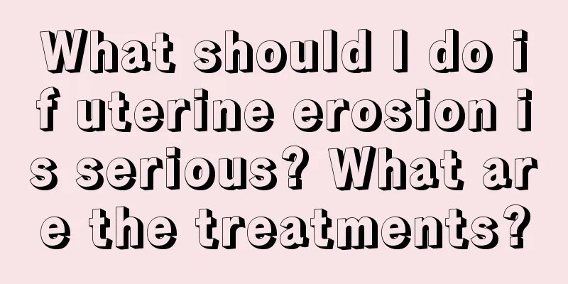 What should I do if uterine erosion is serious? What are the treatments?