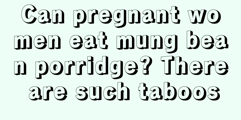 Can pregnant women eat mung bean porridge? There are such taboos