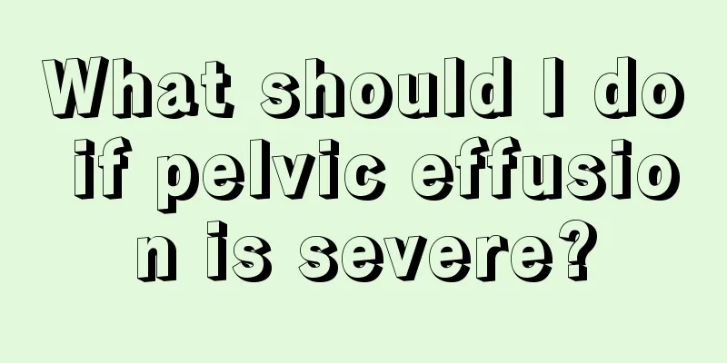 What should I do if pelvic effusion is severe?