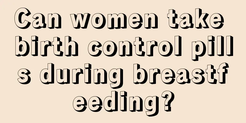 Can women take birth control pills during breastfeeding?