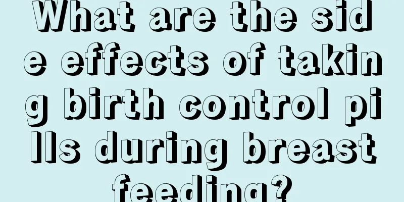 What are the side effects of taking birth control pills during breastfeeding?